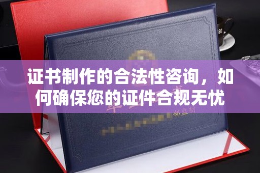 北戴河证书制作的合法性咨询，如何确保您的证件合规无忧