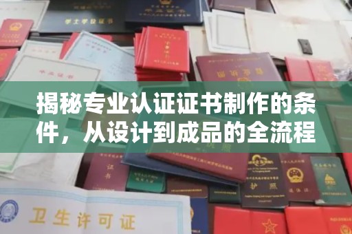 北戴河揭秘专业认证证书制作的条件，从设计到成品的全流程解析