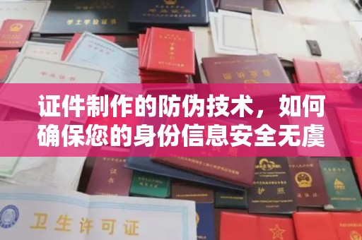 北戴河证件制作的防伪技术，如何确保您的身份信息安全无虞？