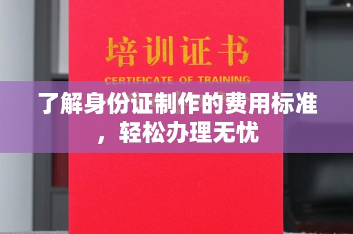 北戴河了解身份证制作的费用标准，轻松办理无忧