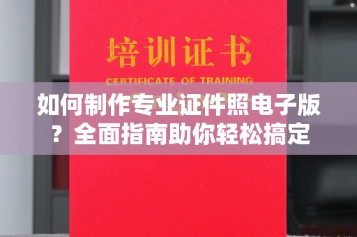 北戴河如何制作专业证件照电子版？全面指南助你轻松搞定