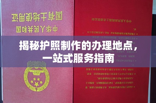 北戴河揭秘护照制作的办理地点，一站式服务指南