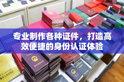 北戴河专业制作各种证件，打造高效便捷的身份认证体验
