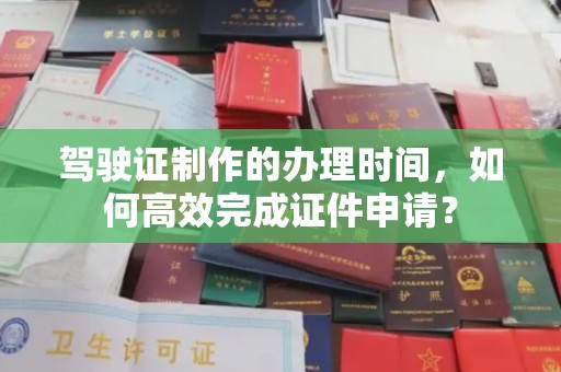 北戴河驾驶证制作的办理时间，如何高效完成证件申请？