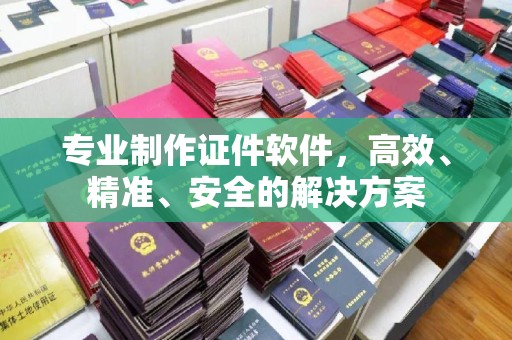 北戴河专业制作证件软件，高效、精准、安全的解决方案