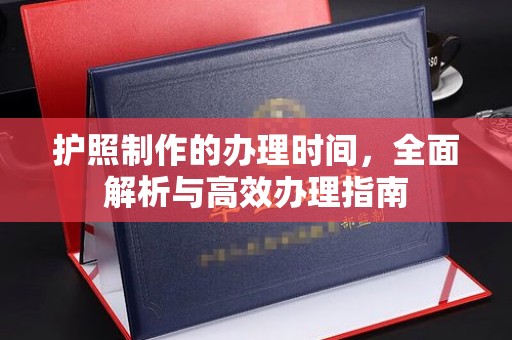 北戴河护照制作的办理时间，全面解析与高效办理指南