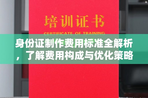 北戴河身份证制作费用标准全解析，了解费用构成与优化策略