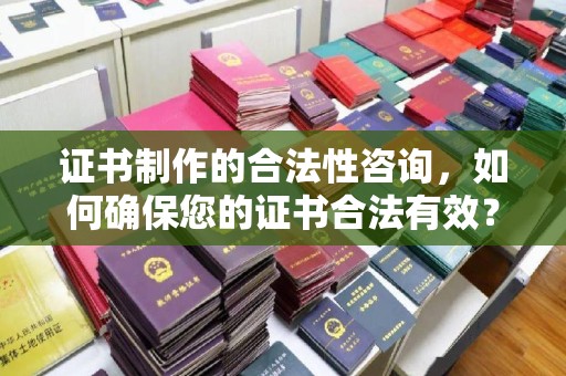 北戴河证书制作的合法性咨询，如何确保您的证书合法有效？
